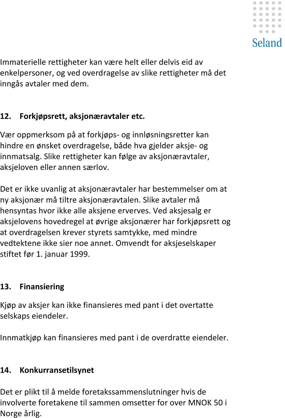 Slike rettigheter kan følge av aksjonæravtaler, aksjeloven eller annen særlov. Det er ikke uvanlig at aksjonæravtaler har bestemmelser om at ny aksjonær må tiltre aksjonæravtalen.