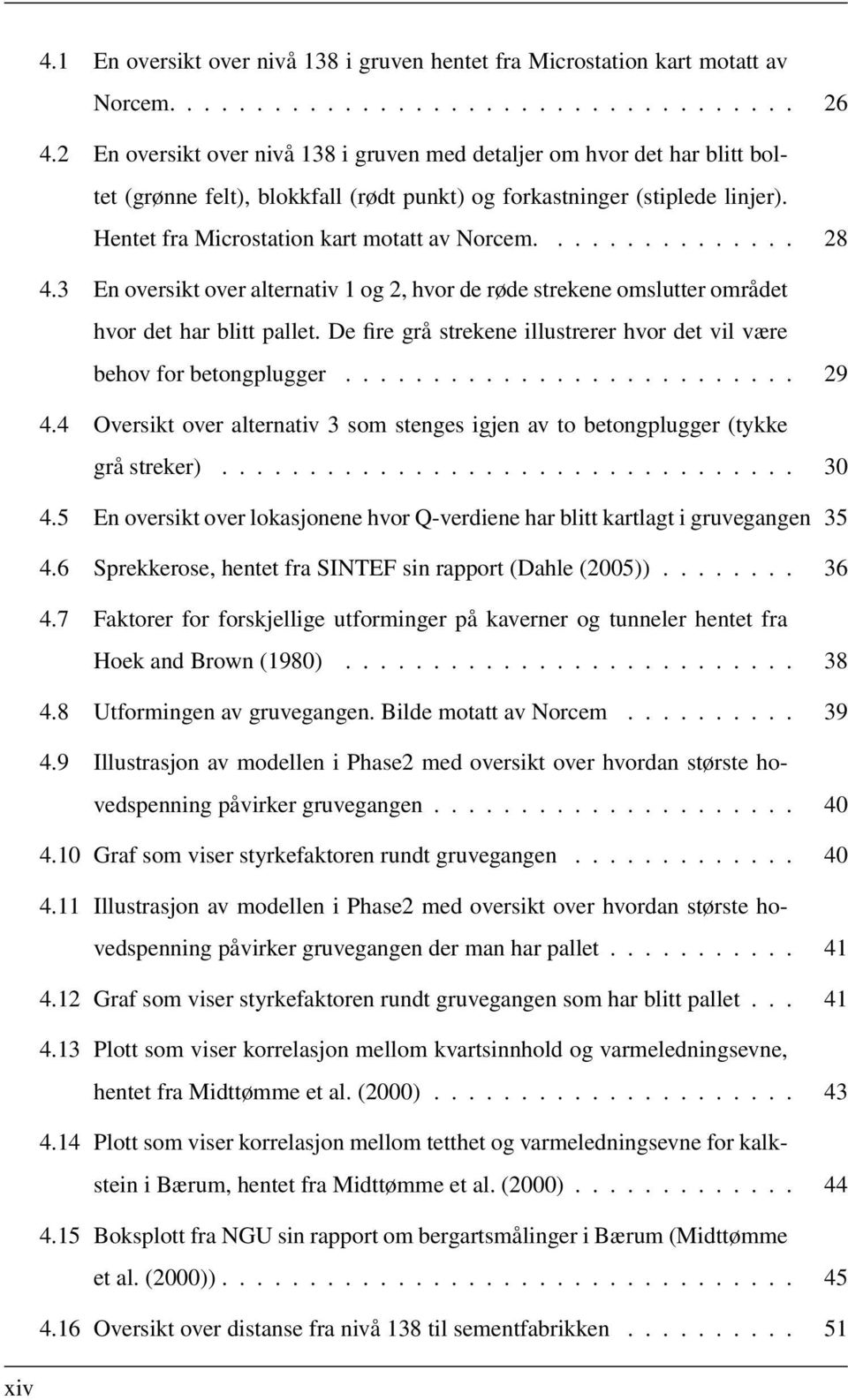 .............. 28 4.3 En oversikt over alternativ 1 og 2, hvor de røde strekene omslutter området hvor det har blitt pallet. De fire grå strekene illustrerer hvor det vil være behov for betongplugger.