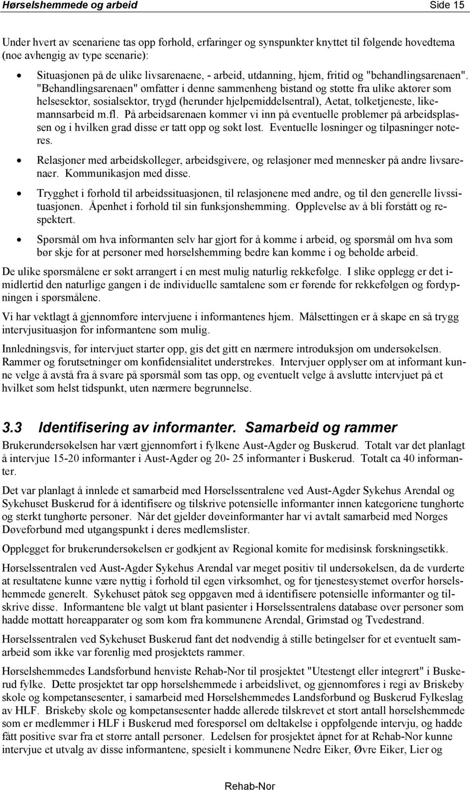 "Behandlingsarenaen" omfatter i denne sammenheng bistand og støtte fra ulike aktører som helsesektor, sosialsektor, trygd (herunder hjelpemiddelsentral), Aetat, tolketjeneste, likemannsarbeid m.fl.