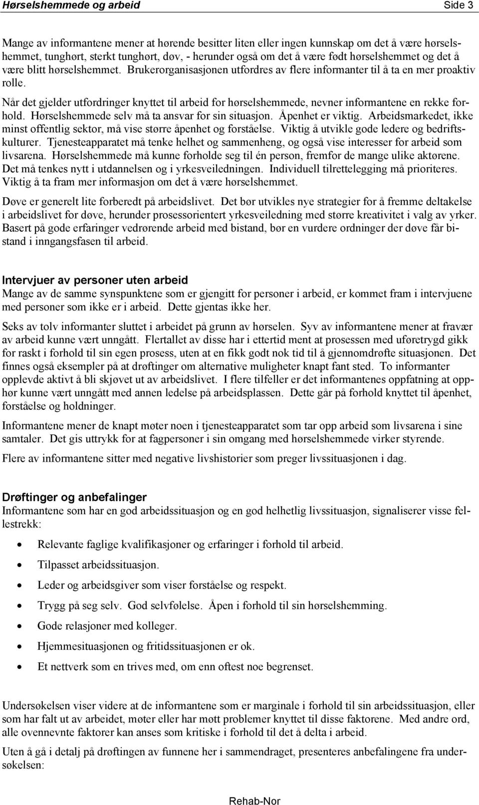 Når det gjelder utfordringer knyttet til arbeid for hørselshemmede, nevner informantene en rekke forhold. Hørselshemmede selv må ta ansvar for sin situasjon. Åpenhet er viktig.