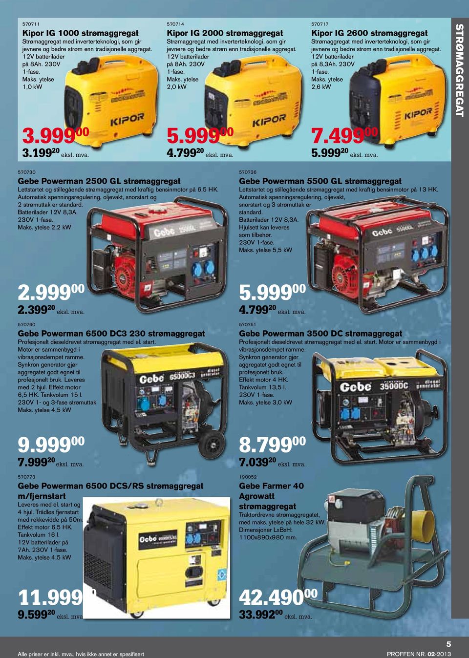 ytelse 2,0 kw 4.799 20 eksl. mva. 570717 Kipor IG 2600 strømaggregat Strømaggregat med inverterteknologi, som gir jevnere og bedre strøm enn tradisjonelle aggregat. 12V batterilader på 8,3Ah.