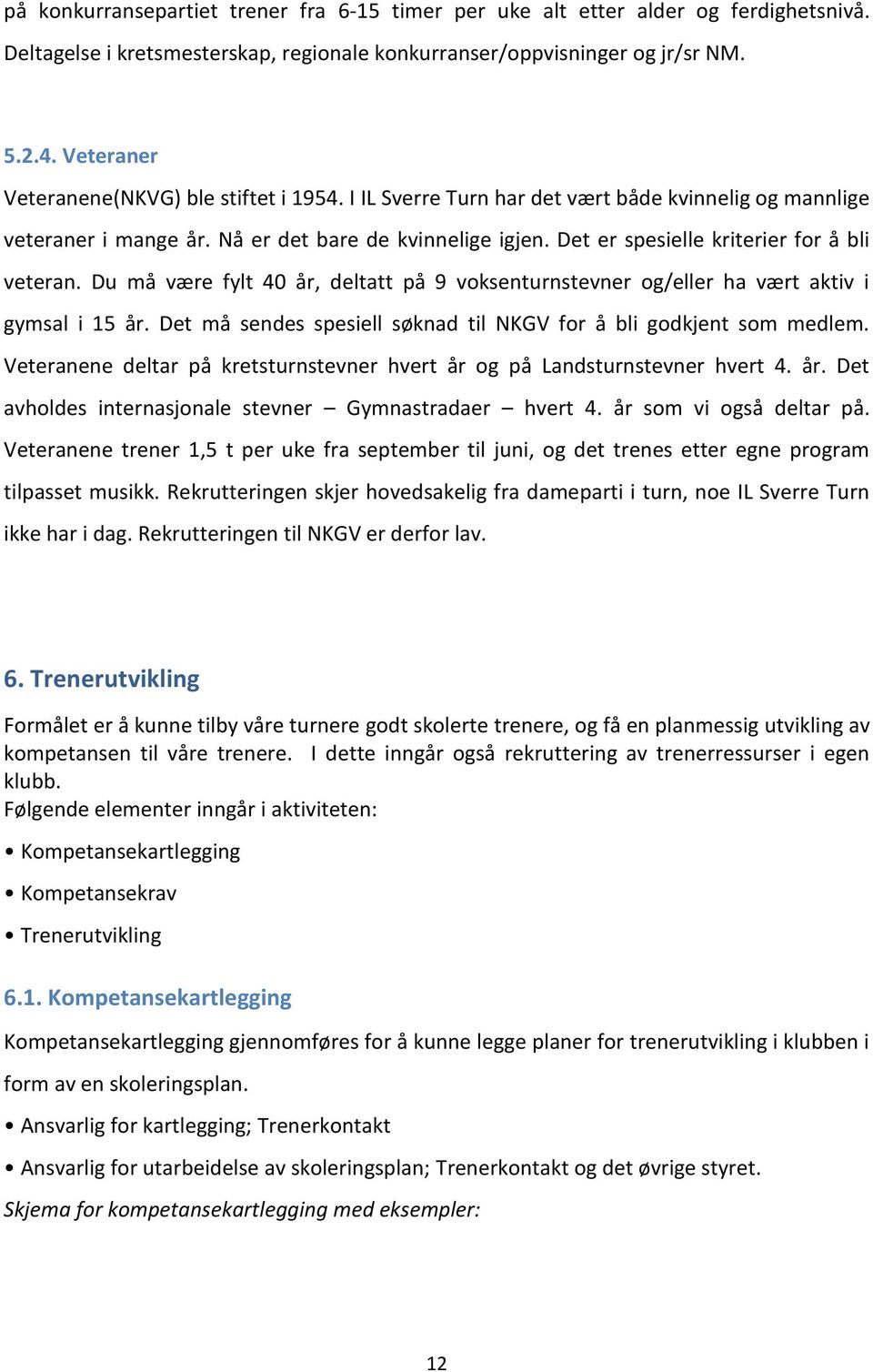 Det er spesielle kriterier for å bli veteran. Du må være fylt 40 år, deltatt på 9 voksenturnstevner og/eller ha vært aktiv i gymsal i 15 år.