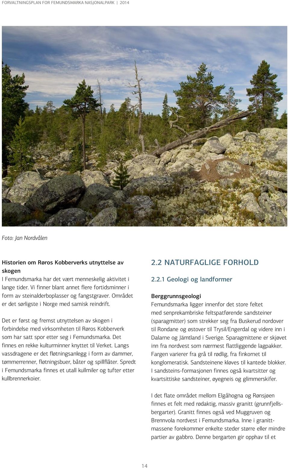 Det er først og fremst utnyttelsen av skogen i forbindelse med virksomheten til Røros Kobberverk som har satt spor etter seg i Femundsmarka. Det finnes en rekke kulturminner knyttet til Verket.