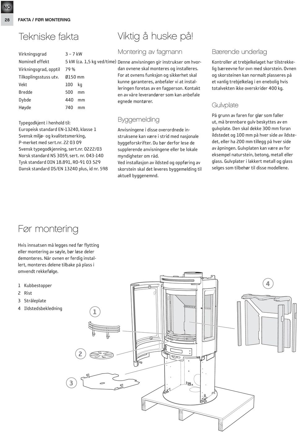 Ø150 mm For at ovnens funksjon og sikkerhet skal kunne garanteres, anbefaler vi at installeringen foretas av en fagperson.