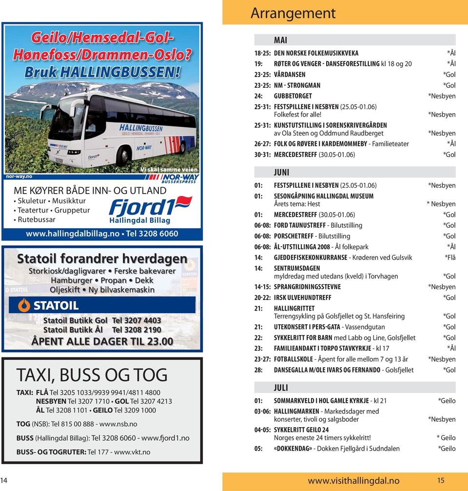 ÅPENT ALLE DAGER TIL 23.00 TAXI, BUSS OG TOG TAXI: FLÅ Tel 3205 1033/9939 9941/4811 4800 NESBYEN Tel 3207 1710 GOL Tel 3207 4213 ÅL Tel 3208 1101 GEILO Tel 3209 1000 TOG (NSB): Tel 815 00 888 - www.