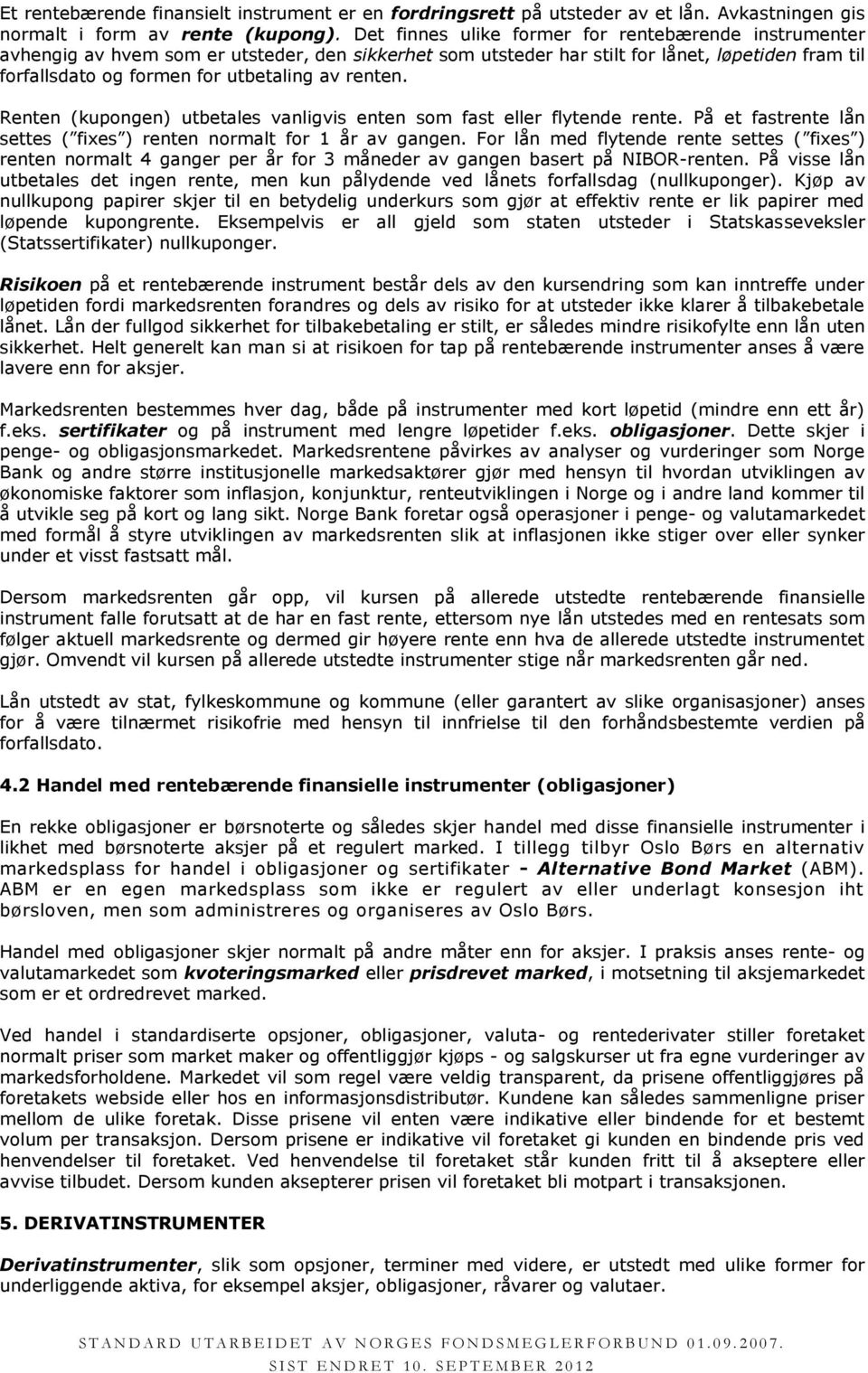 renten. Renten (kupongen) utbetales vanligvis enten som fast eller flytende rente. På et fastrente lån settes ( fixes ) renten normalt for 1 år av gangen.