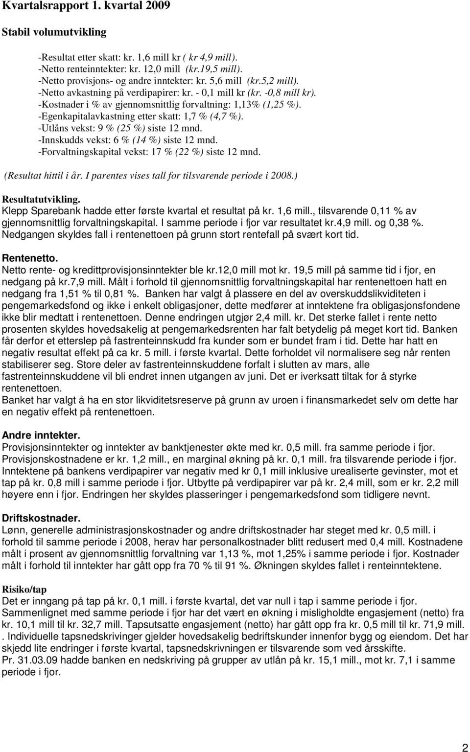 -Kostnader i % av gjennomsnittlig forvaltning: 1,13% (1,25 %). -Egenkapitalavkastning etter skatt: 1,7 % (4,7 %). -Utlåns vekst: 9 % (25 %) siste 12 mnd. -Innskudds vekst: 6 % (14 %) siste 12 mnd.