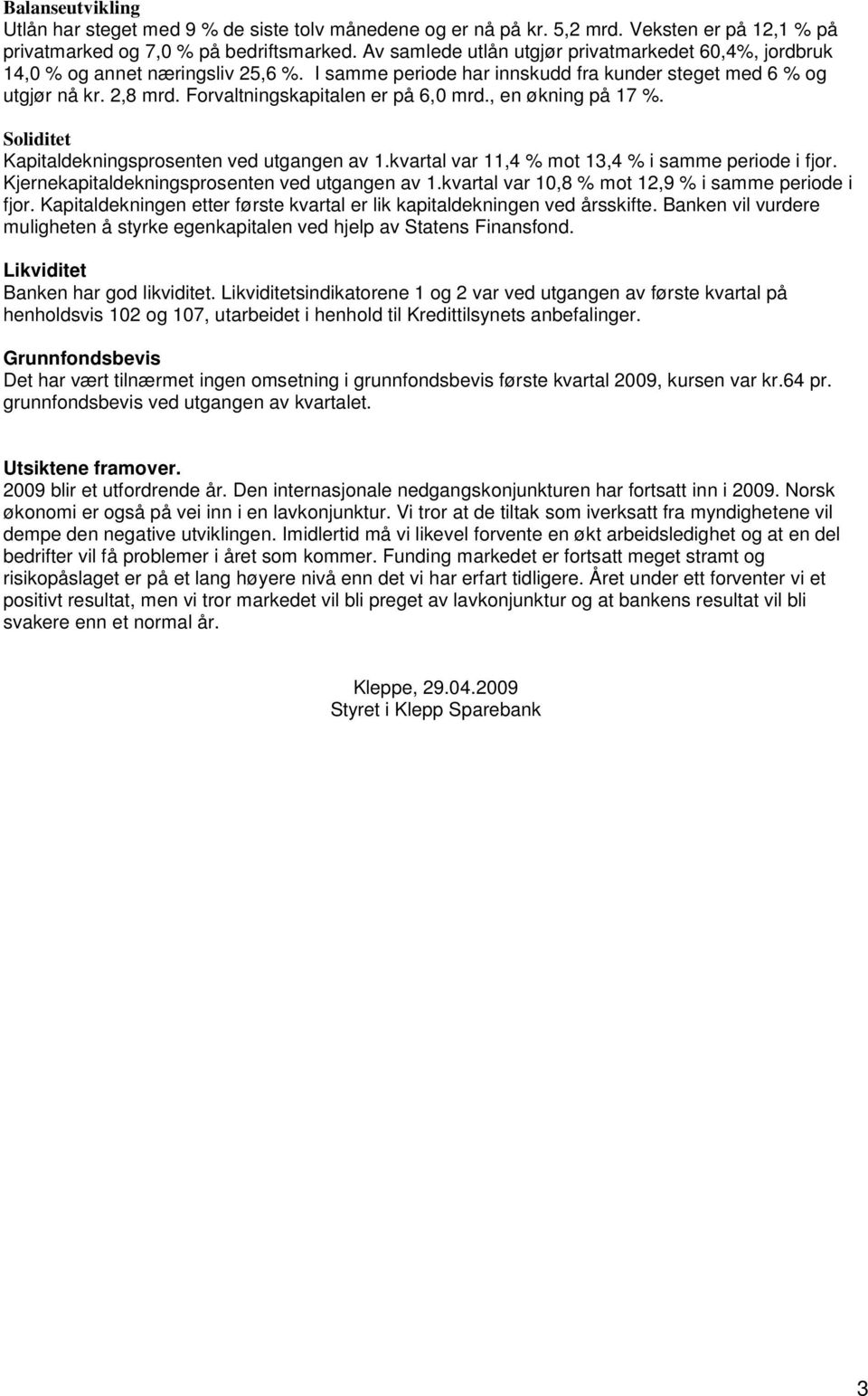 Forvaltningskapitalen er på 6,0 mrd., en økning på 17 %. Soliditet Kapitaldekningsprosenten ved utgangen av 1.kvartal var 11,4 % mot 13,4 % i samme periode i fjor.