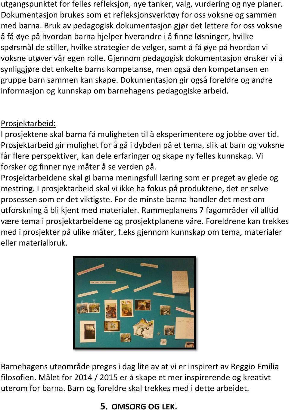 øye på hvordan vi voksne utøver vår egen rolle. Gjennom pedagogisk dokumentasjon ønsker vi å synliggjøre det enkelte barns kompetanse, men også den kompetansen en gruppe barn sammen kan skape.