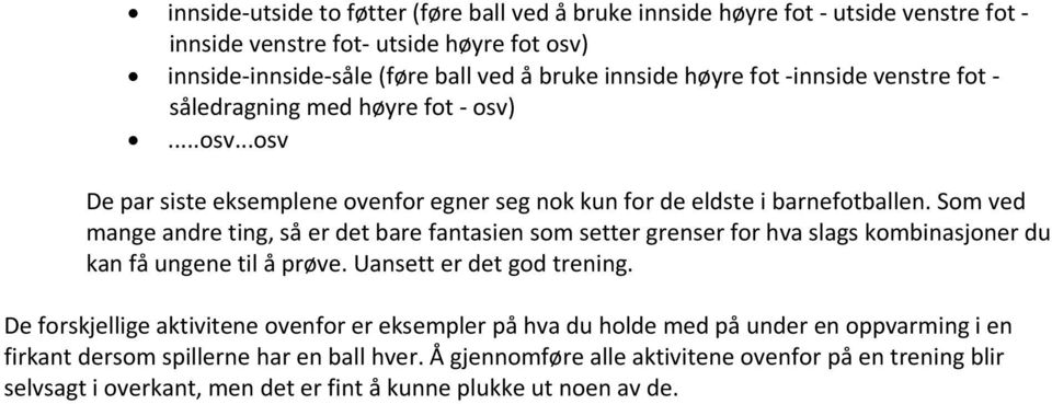 Som ved mange andre ting, så er det bare fantasien som setter grenser for hva slags kombinasjoner du kan få ungene til å prøve. Uansett er det god trening.