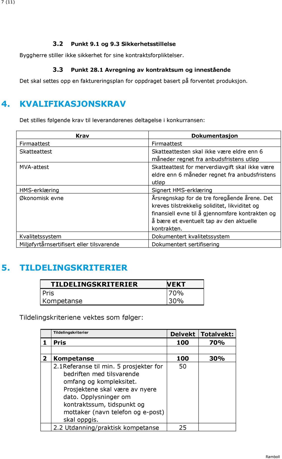 KVALIFIKASJONSKRAV Det stilles følgende krav til leverandørenes deltagelse i konkurransen: Firmaattest Krav Firmaattest Dokumentasjon Skatteattest Skatteattesten skal ikke være eldre enn 6 måneder