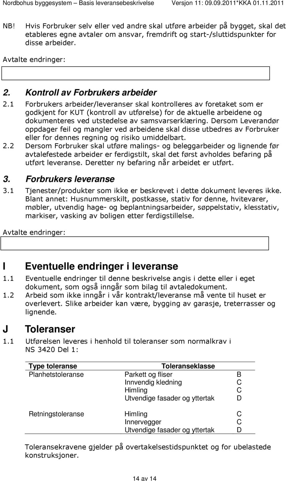 1 Forbrukers arbeider/leveranser skal kontrolleres av foretaket som er godkjent for KUT (kontroll av utførelse) for de aktuelle arbeidene og dokumenteres ved utstedelse av samsvarserklæring.