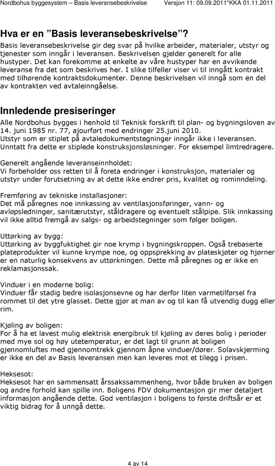 I slike tilfeller viser vi til inngått kontrakt med tilhørende kontraktsdokumenter. Denne beskrivelsen vil inngå som en del av kontrakten ved avtaleinngåelse.