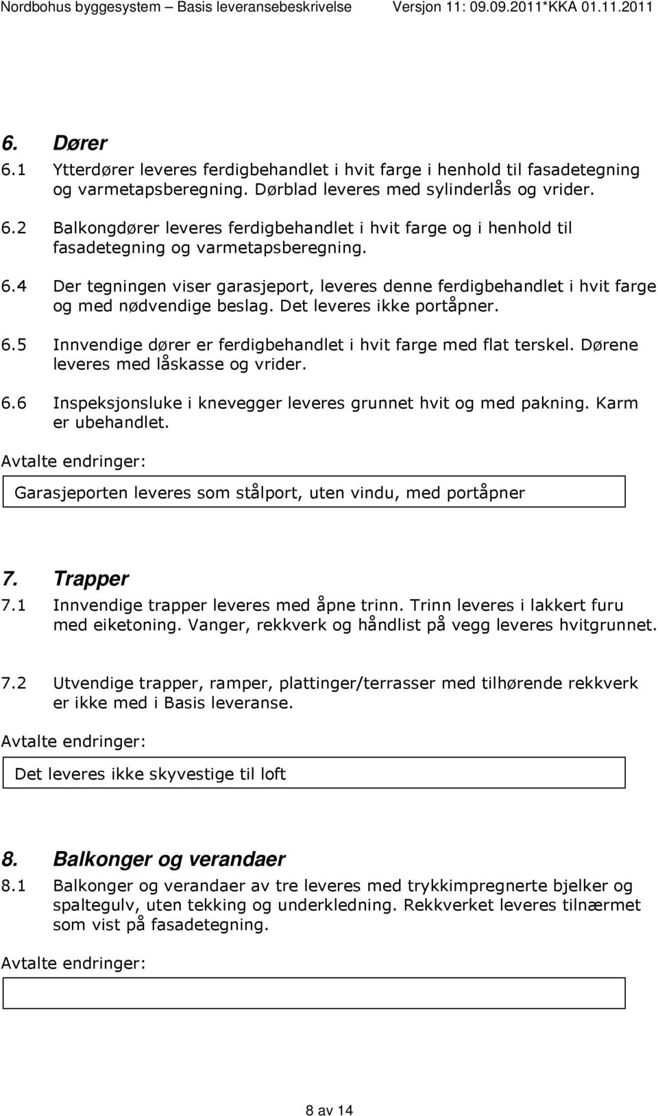 5 Innvendige dører er ferdigbehandlet i hvit farge med flat terskel. Dørene leveres med låskasse og vrider. 6.6 Inspeksjonsluke i knevegger leveres grunnet hvit og med pakning. Karm er ubehandlet.