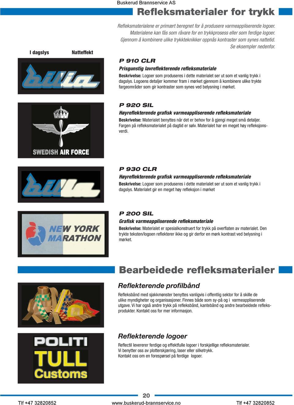 P 910 CLR Prisgunstig lavreflekterende refleksmateriale Beskrivelse: Logoer som produseres i dette materialet ser ut som et vanlig trykk i dagslys.