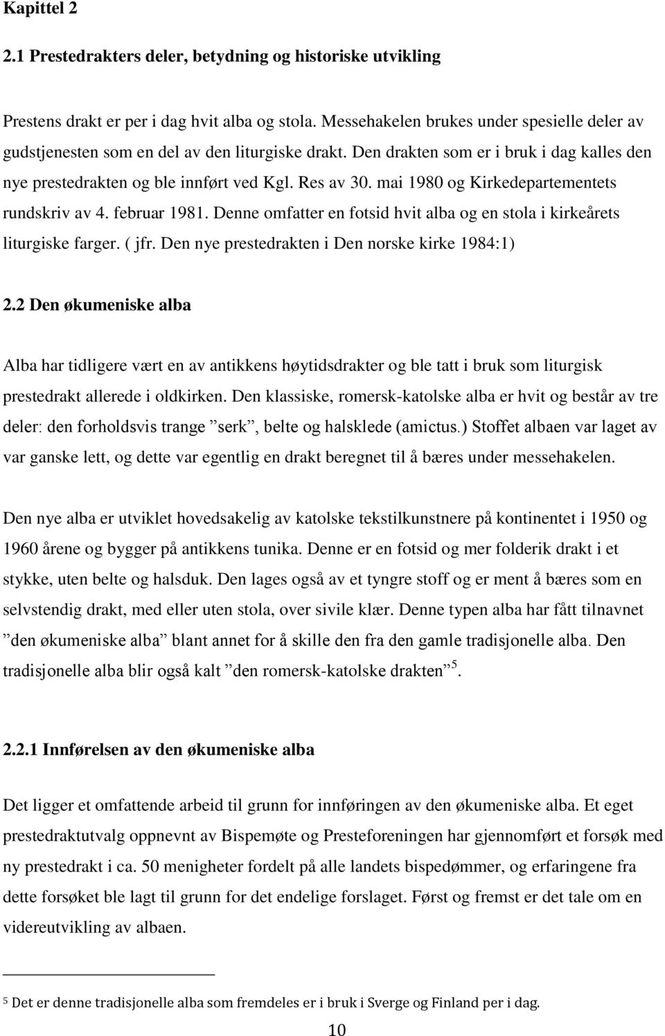 mai 1980 og Kirkedepartementets rundskriv av 4. februar 1981. Denne omfatter en fotsid hvit alba og en stola i kirkeårets liturgiske farger. ( jfr. Den nye prestedrakten i Den norske kirke 1984:1) 2.