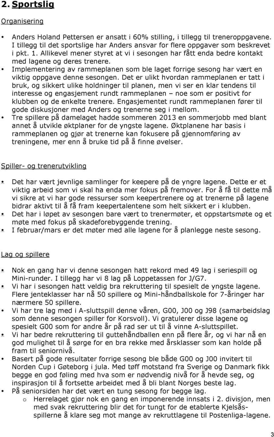 Det er ulikt hvordan rammeplanen er tatt i bruk, og sikkert ulike holdninger til planen, men vi ser en klar tendens til interesse og engasjement rundt rammeplanen noe som er positivt for klubben og