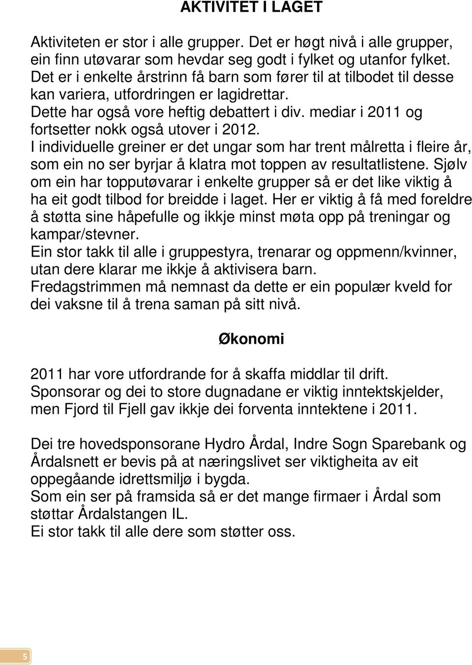 mediar i 2011 og fortsetter nokk også utover i 2012. I individuelle greiner er det ungar som har trent målretta i fleire år, som ein no ser byrjar å klatra mot toppen av resultatlistene.