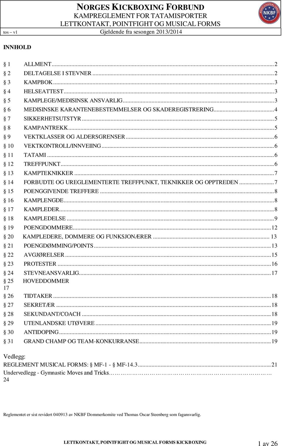 .. 7 14 FORBUDTE OG UREGLEMENTERTE TREFFPUNKT, TEKNIKKER OG OPPTREDEN... 7 15 POENGGIVENDE TREFFERE... 8 16 KAMPLENGDE... 8 17 KAMPLEDER... 8 18 KAMPLEDELSE... 9 19 POENGDOMMERE.