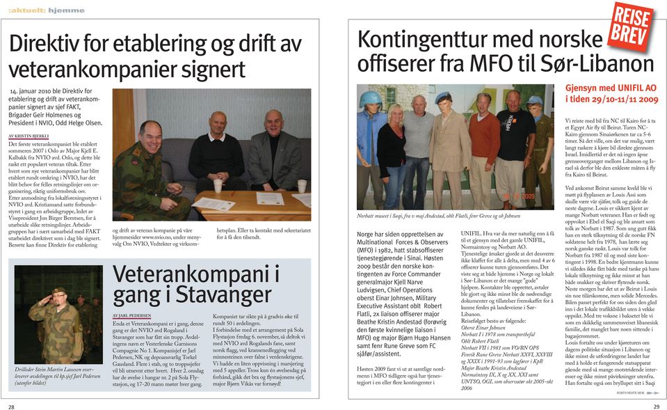 Av Kristin BjerKli Det første veterankompaniet ble etablert sommeren 2007 i Oslo av Major Kjell E. Kalbakk fra NVIO avd. Oslo, og dette ble raskt ett populært veteran tiltak.