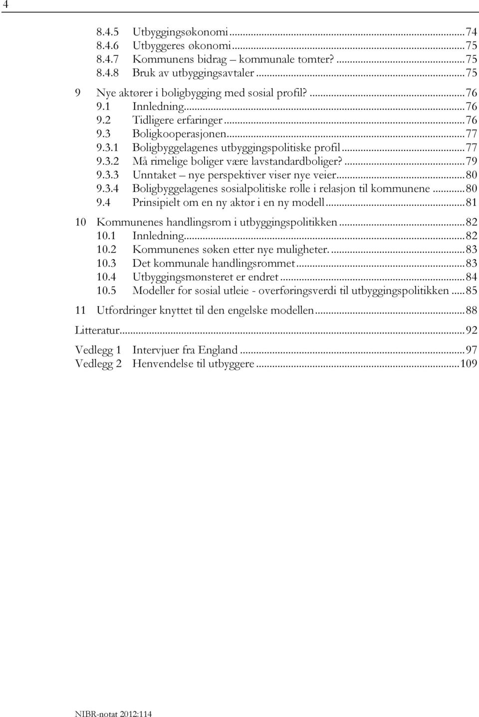 ... 79 9.3.3 Unntaket nye perspektiver viser nye veier... 80 9.3.4 Boligbyggelagenes sosialpolitiske rolle i relasjon til kommunene... 80 9.4 Prinsipielt om en ny aktør i en ny modell.