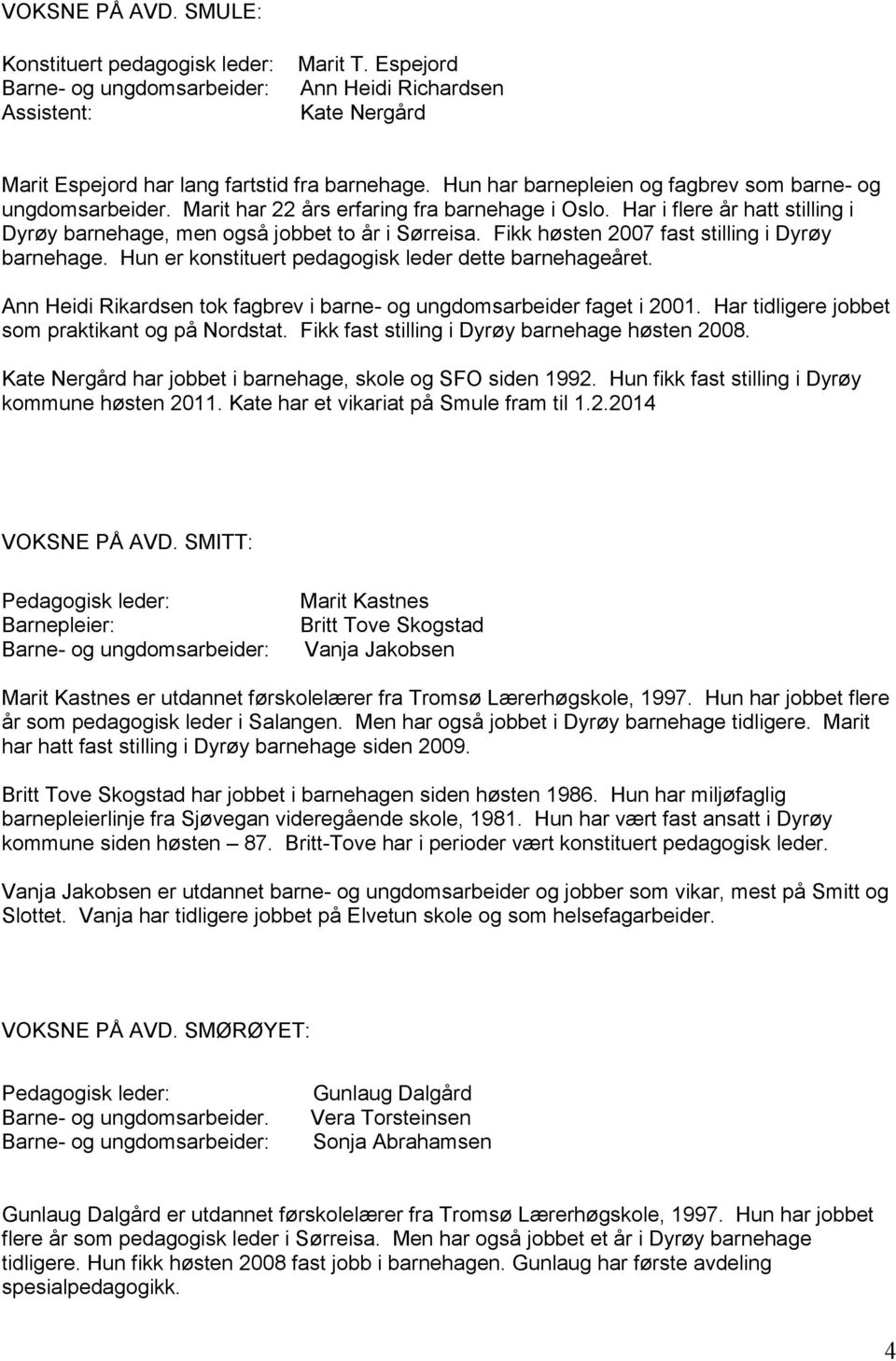 Fikk høsten 2007 fast stilling i Dyrøy barnehage. Hun er konstituert pedagogisk leder dette barnehageåret. Ann Heidi Rikardsen tok fagbrev i barne- og ungdomsarbeider faget i 2001.