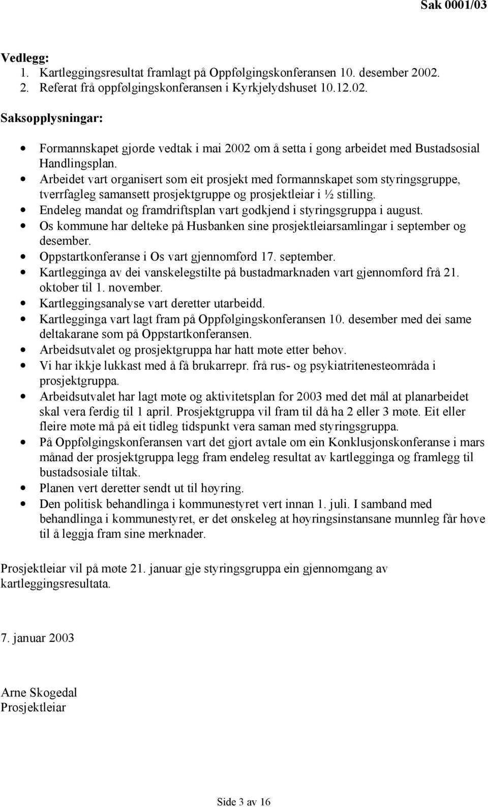 Arbeidet vart organisert som eit prosjekt med formannskapet som styringsgruppe, tverrfagleg samansett prosjektgruppe og prosjektleiar i ½ stilling.