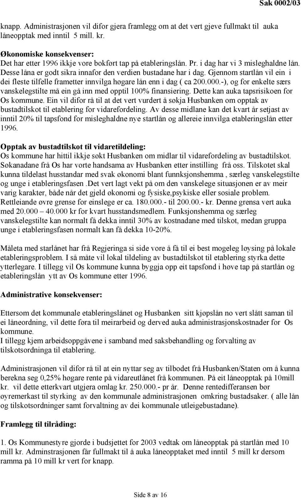 Gjennom startlån vil ein i dei fleste tilfelle frametter innvilga høgare lån enn i dag ( ca 200.000.-), og for enkelte særs vanskelegstilte må ein gå inn med opptil 100% finansiering.