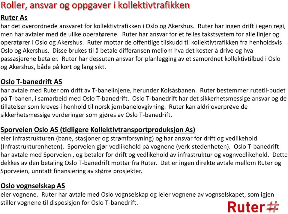 Ruter mottar de offentlige tilskudd til kollektivtrafikken fra henholdsvis Oslo og Akershus. Disse brukes til å betale differansen mellom hva det koster å drive og hva passasjerene betaler.