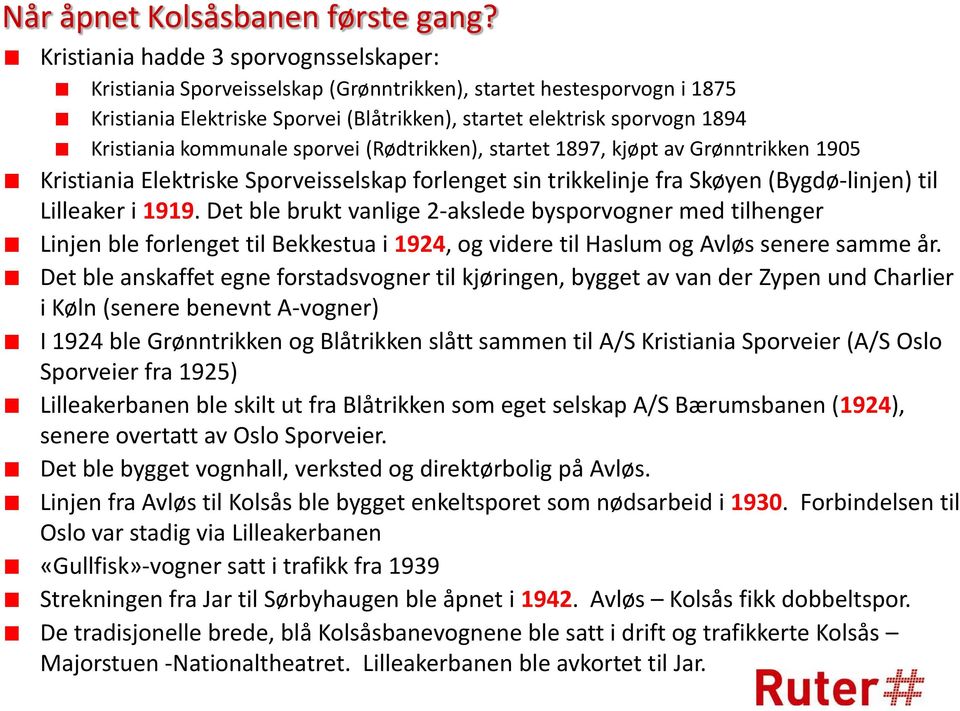 kommunale sporvei (Rødtrikken), startet 1897, kjøpt av Grønntrikken 1905 Kristiania Elektriske Sporveisselskap forlenget sin trikkelinje fra Skøyen (Bygdø-linjen) til Lilleaker i 1919.