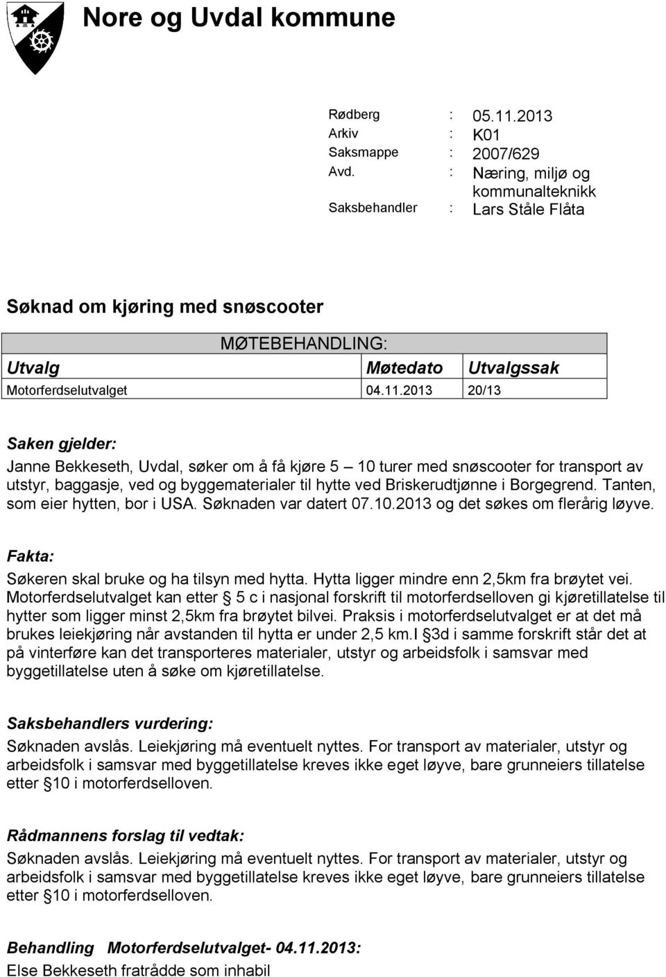 2013 20/13 Saken gjelder: Janne Bekkeseth, Uvdal, søker om å få kjøre 5 10 turer med snøscooter for transport av utstyr, baggasje, ved og byggematerialer til hytte ved Briskerudtjønne i Borgegrend.