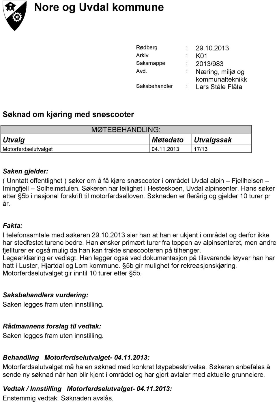 2013 17/13 Saken gjelder: ( Unntatt offentlighet ) søker om å få kjøre snøscooter i området Uvdal alpin Fjellheisen Imingfjell Solheimstulen. Søkeren har leilighet i Hesteskoen, Uvdal alpinsenter.