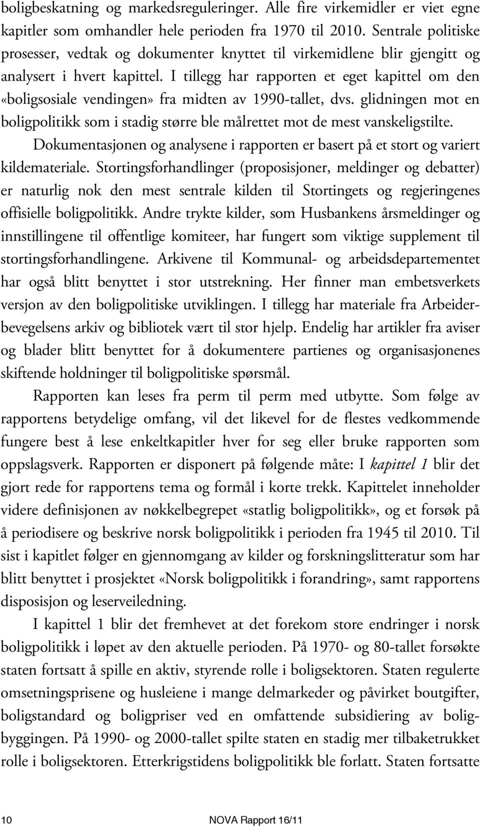 I tillegg har rapporten et eget kapittel om den «boligsosiale vendingen» fra midten av 1990-tallet, dvs. glidningen mot en boligpolitikk som i stadig større ble målrettet mot de mest vanskeligstilte.