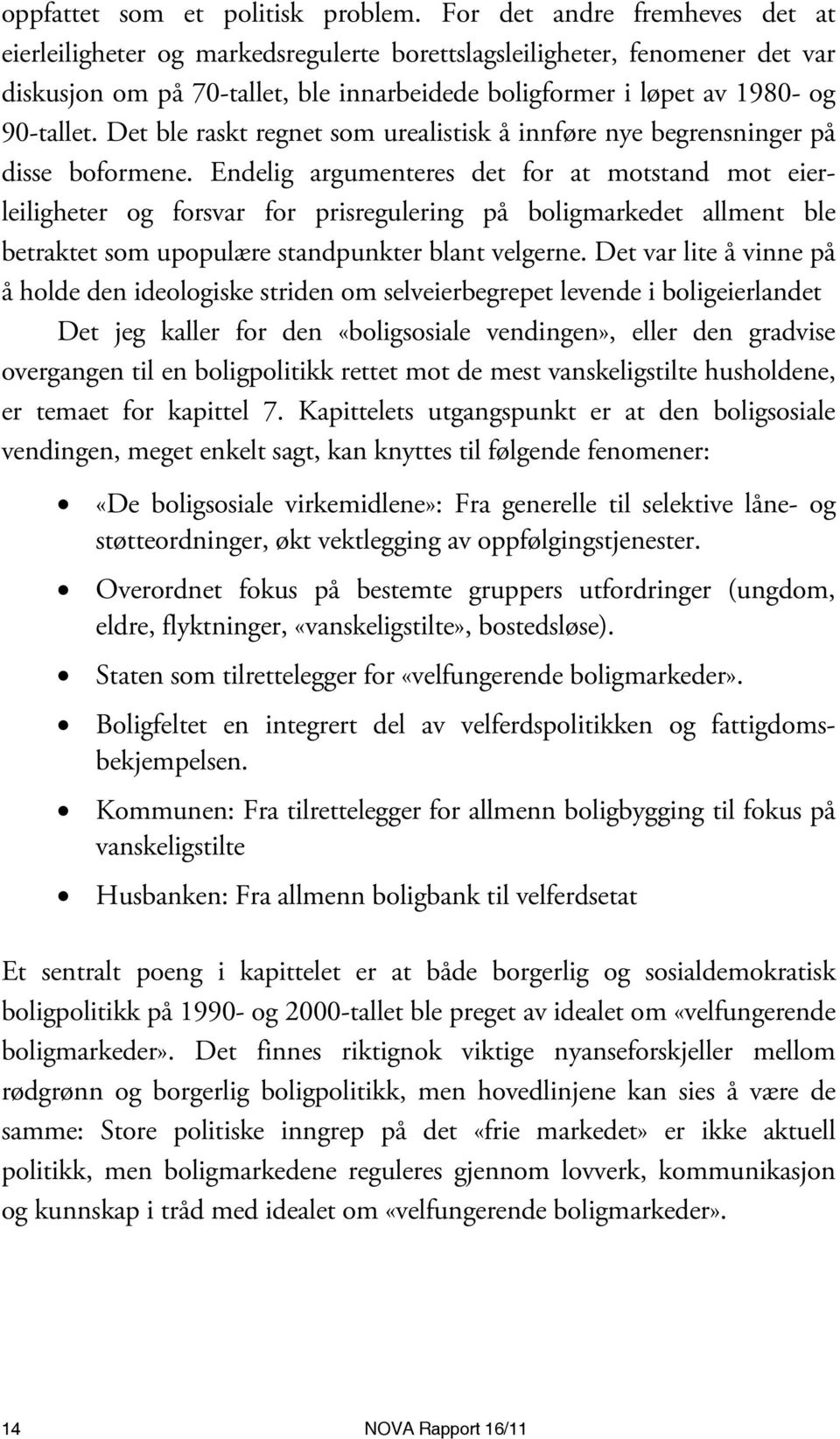 Det ble raskt regnet som urealistisk å innføre nye begrensninger på disse boformene.