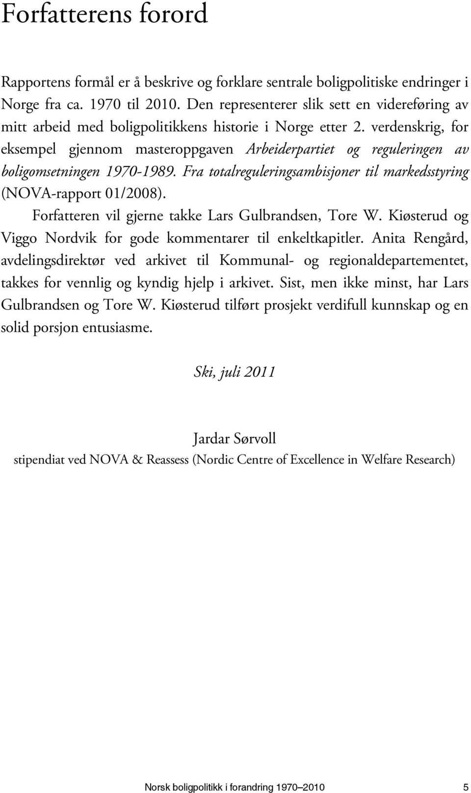 verdenskrig, for eksempel gjennom masteroppgaven Arbeiderpartiet og reguleringen av boligomsetningen 1970-1989. Fra totalreguleringsambisjoner til markedsstyring (NOVA-rapport 01/2008).