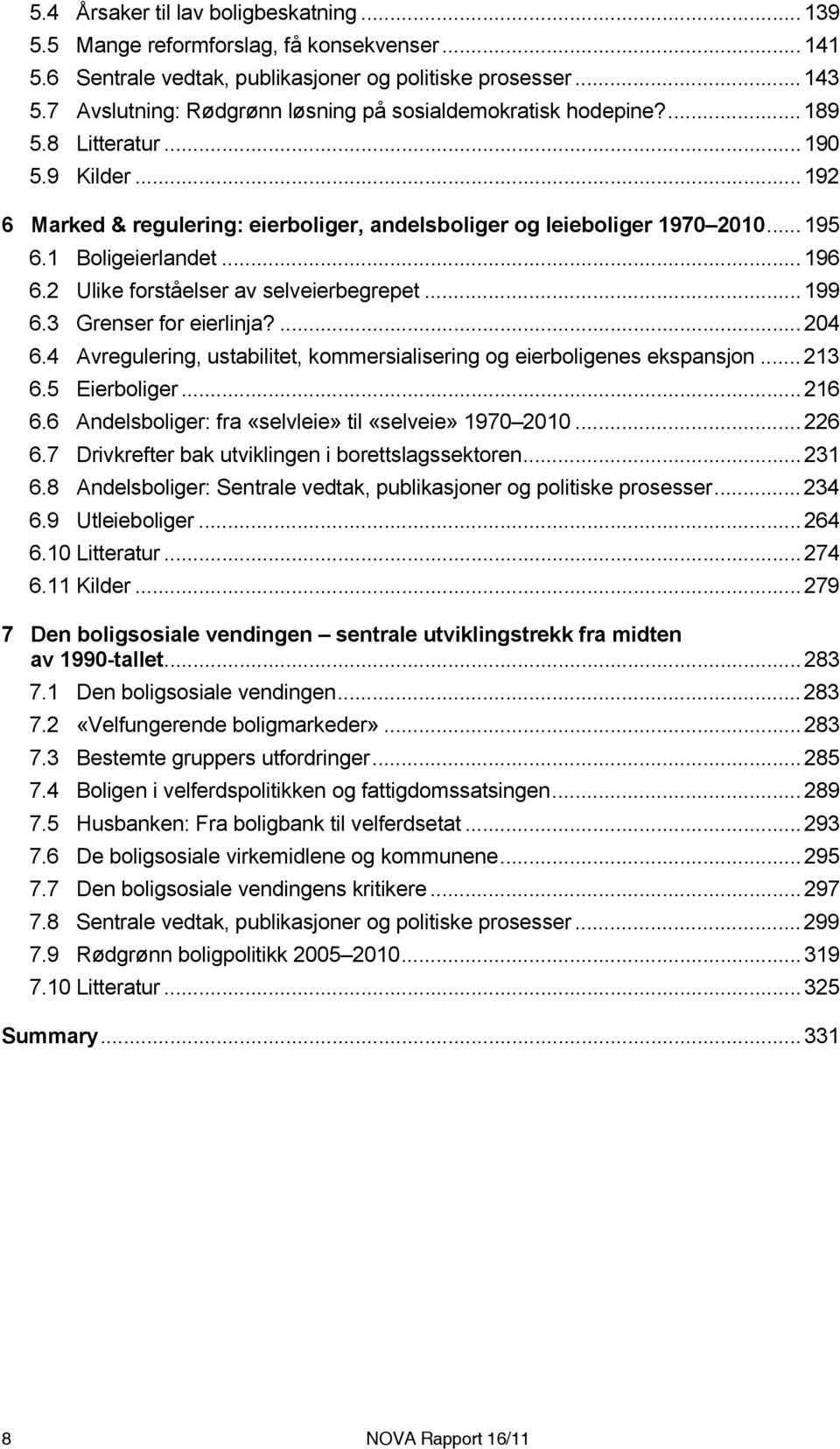 1 Boligeierlandet...196 6.2 Ulike forståelser av selveierbegrepet...199 6.3 Grenser for eierlinja?...204 6.4 Avregulering, ustabilitet, kommersialisering og eierboligenes ekspansjon...213 6.