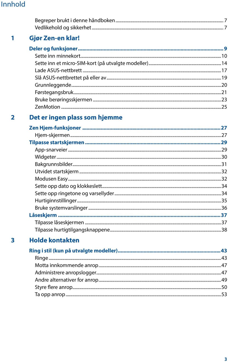 ..25 2 Det er ingen plass som hjemme Zen Hjem-funksjoner...27 Hjem-skjermen...27 Tilpasse startskjermen...29 App-snarveier...29 Widgeter...30 Bakgrunnsbilder...31 Utvidet startskjerm...32 Modusen Easy.