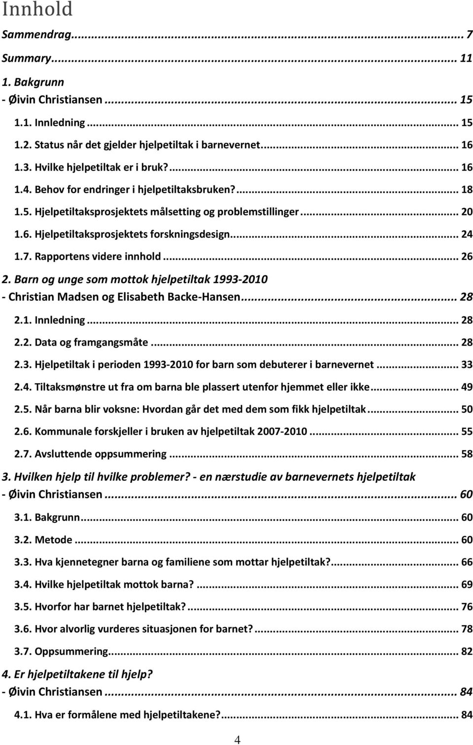 Rapportens videre innhold... 26 2. Barn og unge som mottok hjelpetiltak 1993-2010 - Christian Madsen og Elisabeth Backe-Hansen... 28 2.1. Innledning... 28 2.2. Data og framgangsmåte... 28 2.3. Hjelpetiltak i perioden 1993-2010 for barn som debuterer i barnevernet.