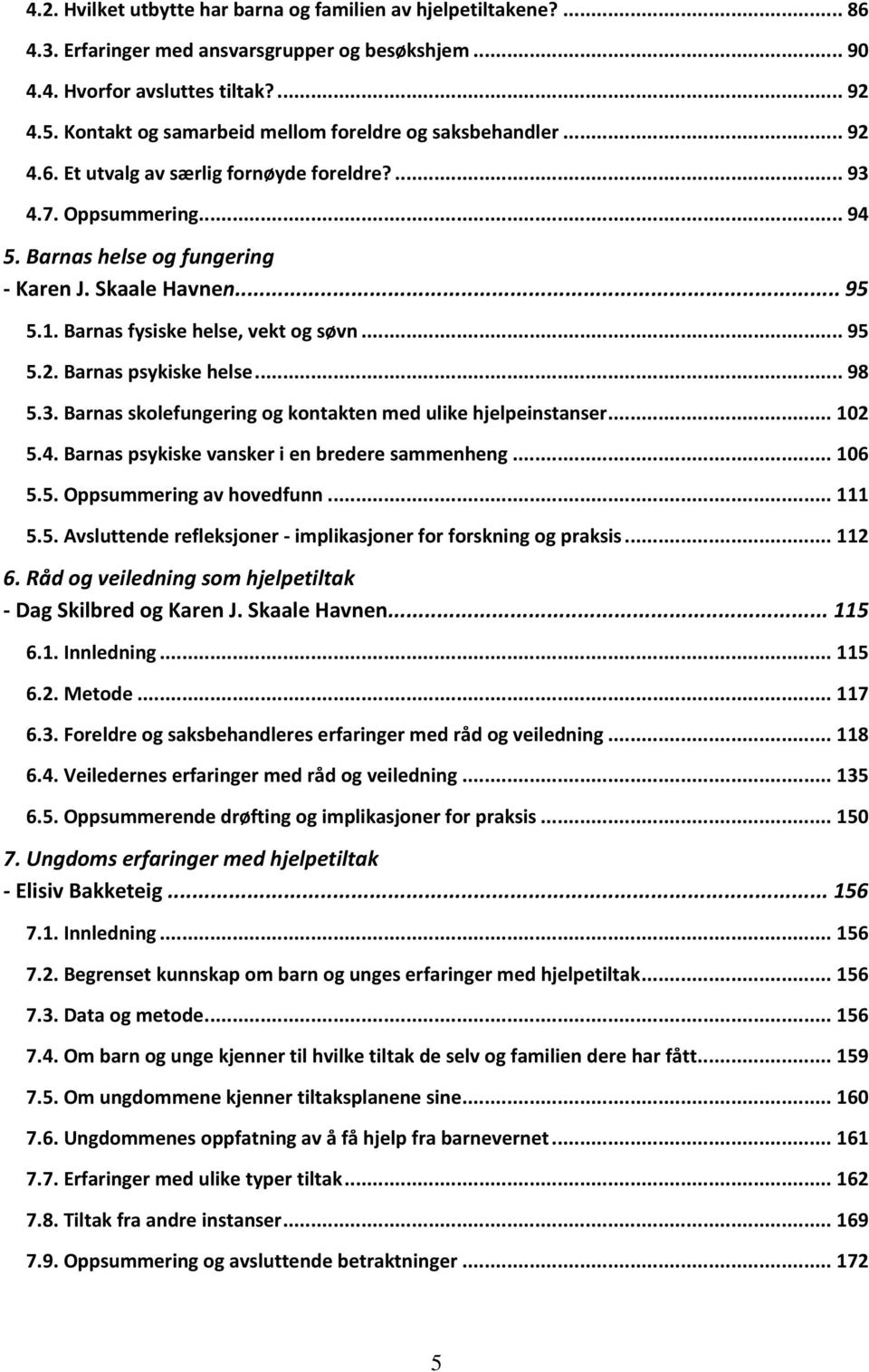 Barnas fysiske helse, vekt og søvn... 95 5.2. Barnas psykiske helse... 98 5.3. Barnas skolefungering og kontakten med ulike hjelpeinstanser... 102 5.4. Barnas psykiske vansker i en bredere sammenheng.