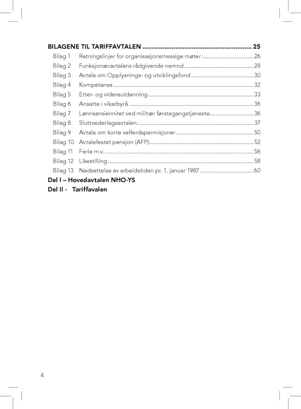 ..36 Bilag 7 Lønnsansiennitet ved militær førstegangstjeneste....36 Bilag 8 Sluttvederlagsavtalen...37 Bilag 9 Avtale om korte velferdspermisjoner.