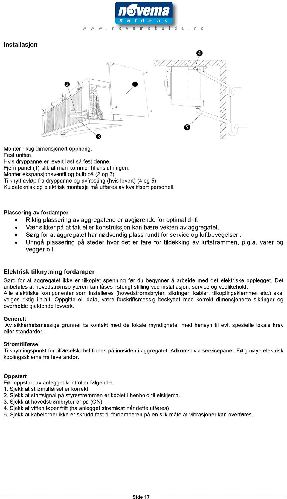 Plassering av fordamper Riktig plassering av aggregatene er avgjørende for optimal drift. Vær sikker på at tak eller konstruksjon kan bære vekten av aggregatet.