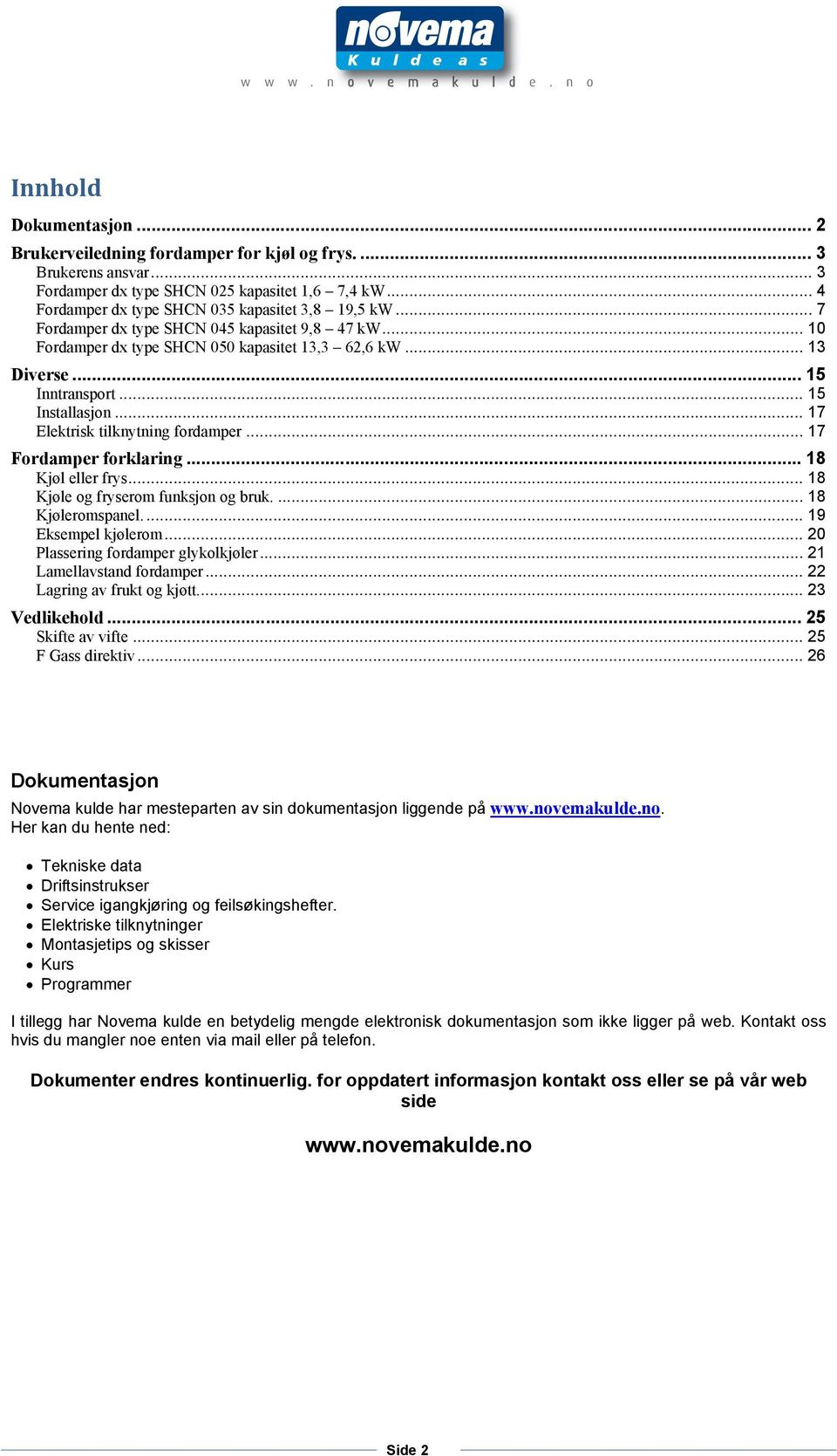 .. 17 Fordamper forklaring... 18 Kjøl eller frys... 18 Kjøle og fryserom funksjon og bruk.... 18 Kjøleromspanel.... 19 Eksempel kjølerom... 20 Plassering fordamper glykolkjøler.