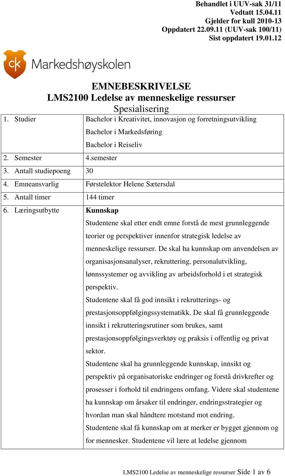 Læringsutbytte Kunnskap Studentene skal etter endt emne forstå de mest grunnleggende teorier og perspektiver innenfor strategisk ledelse av menneskelige ressurser.