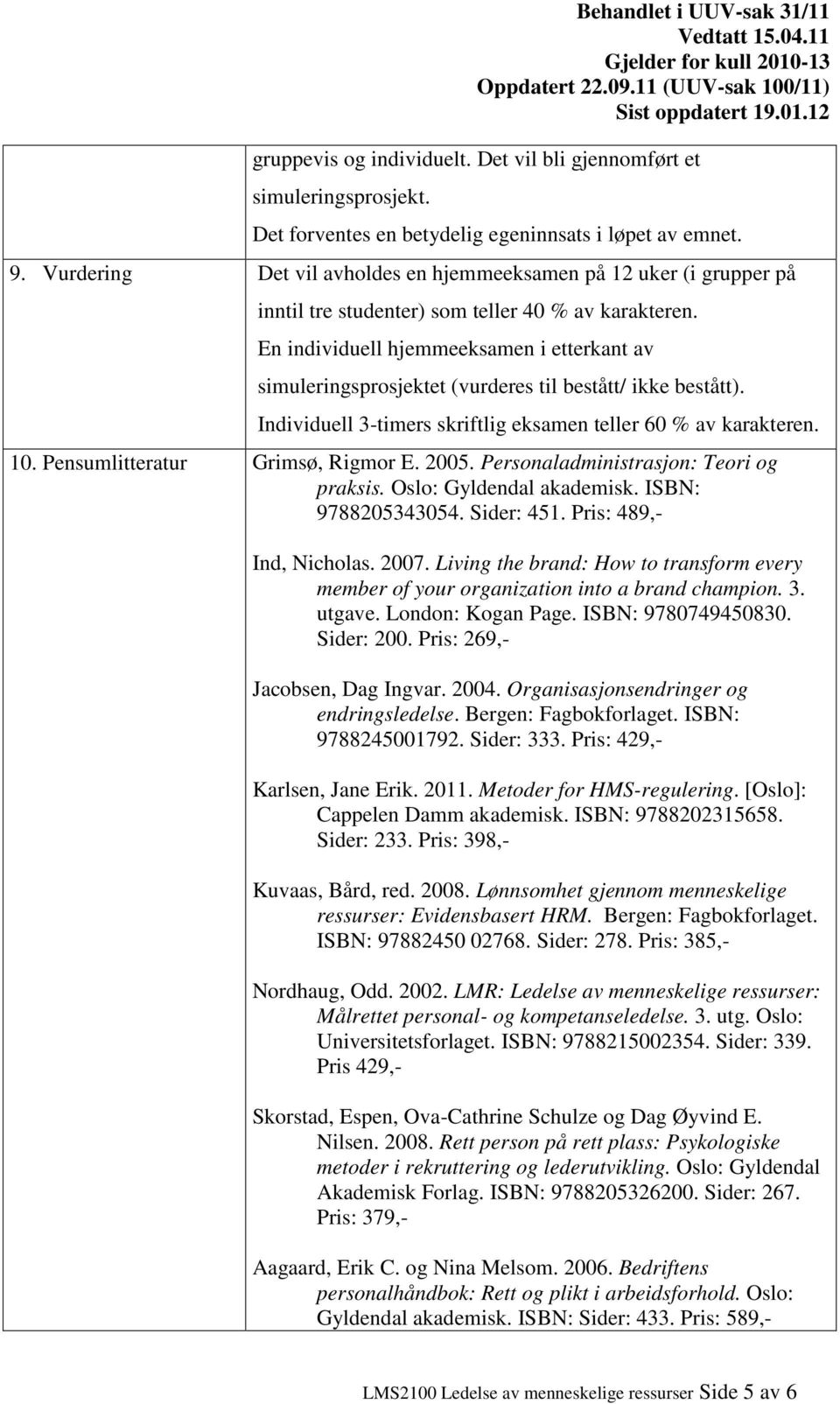 En individuell hjemmeeksamen i etterkant av simuleringsprosjektet (vurderes til bestått/ ikke bestått). Individuell 3-timers skriftlig eksamen teller 60 % av karakteren. 10.