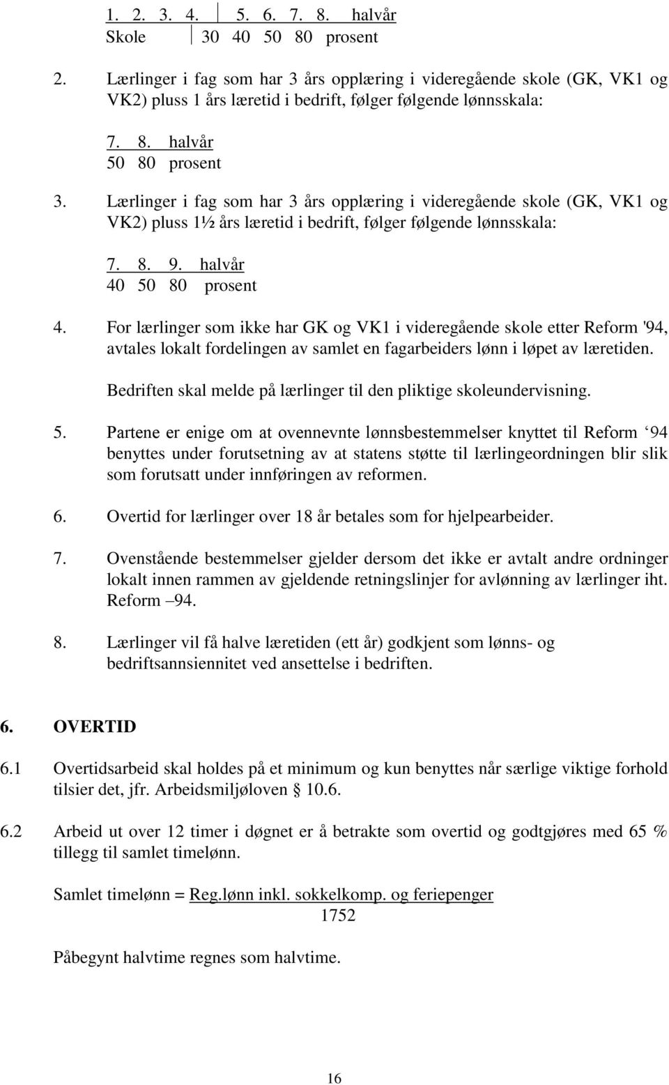 For lærlinger som ikke har GK og VK1 i videregående skole etter Reform '94, avtales lokalt fordelingen av samlet en fagarbeiders lønn i løpet av læretiden.