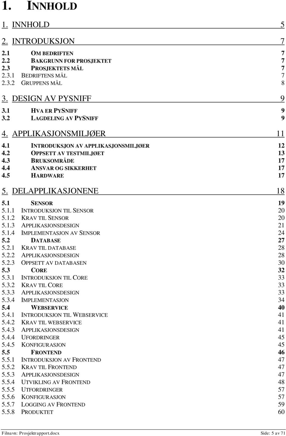 5 HARDWARE 17 5. DELAPPLIKASJONENE 18 5.1 SENSOR 19 5.1.1 INTRODUKSJON TIL SENSOR 20 5.1.2 KRAV TIL SENSOR 20 5.1.3 APPLIKASJONSDESIGN 21 5.1.4 IMPLEMENTASJON AV SENSOR 24 5.2 DATABASE 27 5.2.1 KRAV TIL DATABASE 28 5.