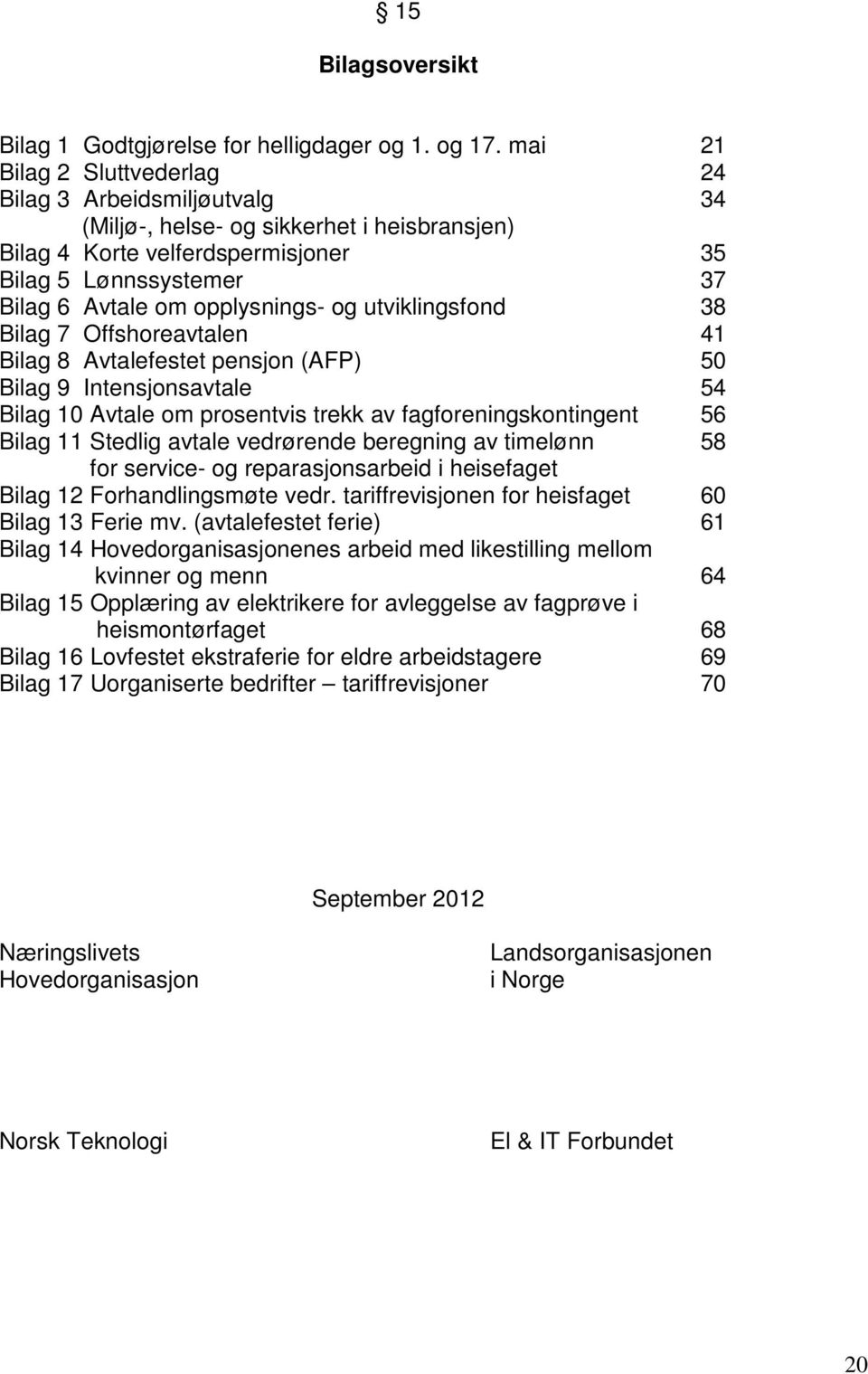 og utviklingsfond 38 Bilag 7 Offshoreavtalen 41 Bilag 8 Avtalefestet pensjon (AFP) 50 Bilag 9 Intensjonsavtale 54 Bilag 10 Avtale om prosentvis trekk av fagforeningskontingent 56 Bilag 11 Stedlig