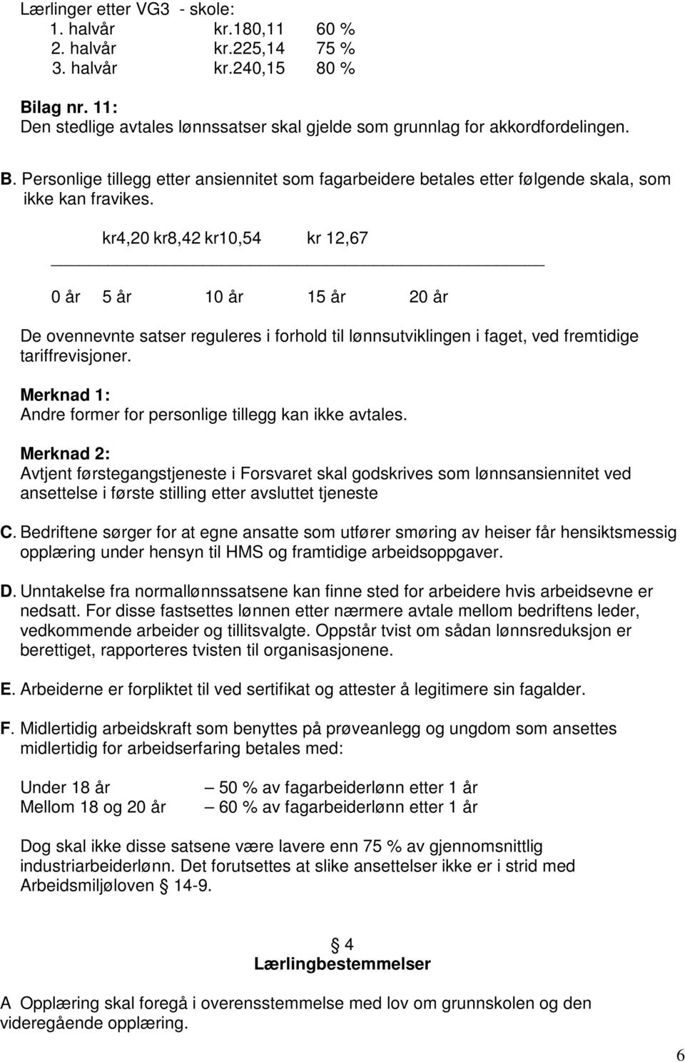 kr4,20 kr8,42 kr10,54 kr 12,67 0 år 5 år 10 år 15 år 20 år De ovennevnte satser reguleres i forhold til lønnsutviklingen i faget, ved fremtidige tariffrevisjoner.