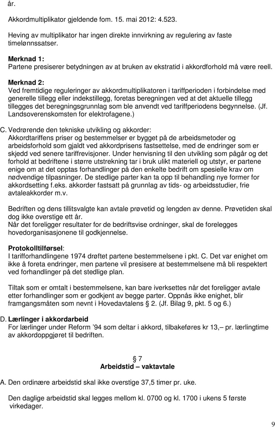 Merknad 2: Ved fremtidige reguleringer av akkordmultiplikatoren i tariffperioden i forbindelse med generelle tillegg eller indekstillegg, foretas beregningen ved at det aktuelle tillegg tillegges det