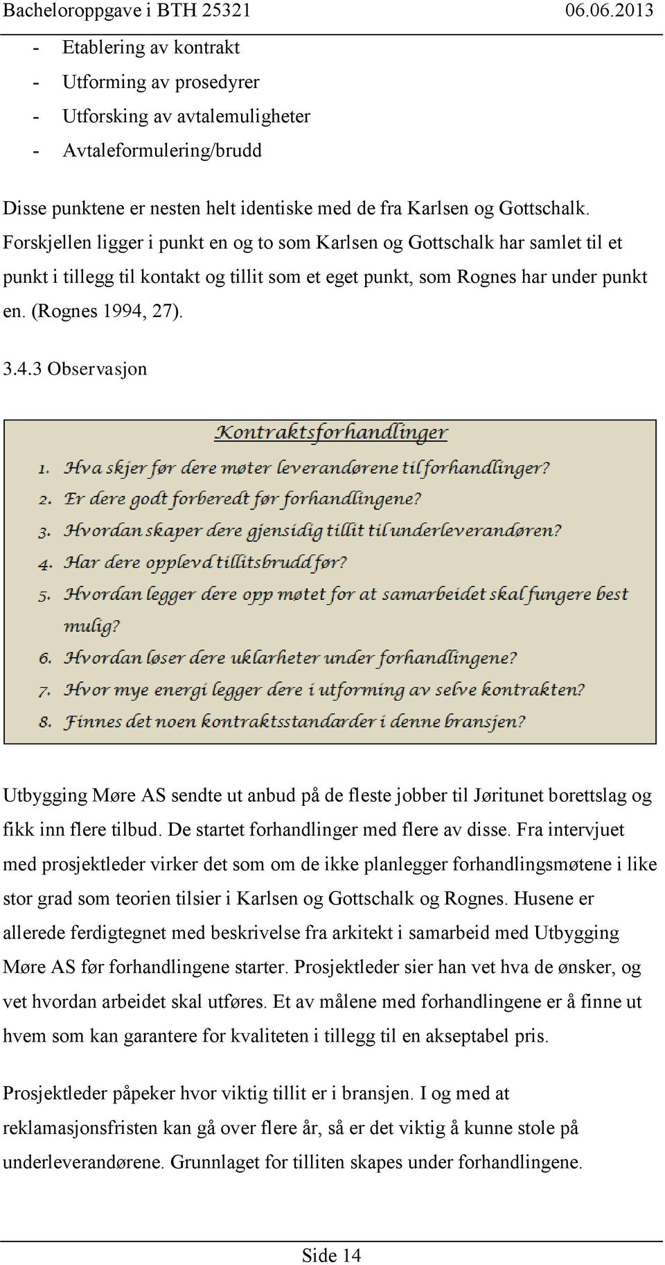 27). 3.4.3 Observasjon Utbygging Møre AS sendte ut anbud på de fleste jobber til Jøritunet borettslag og fikk inn flere tilbud. De startet forhandlinger med flere av disse.